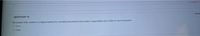  0.5 po QUESTION 14 The double-entry system is a logical method