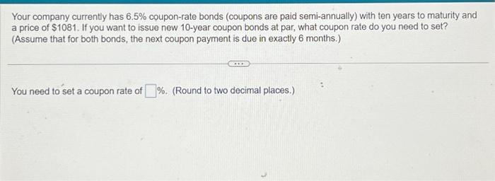 PLEASE ANSWER A B C D Your company currently has 6.5% coupon-rate