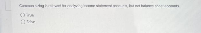 Common sizing is relevant for analyzing income statement accounts, but not balance