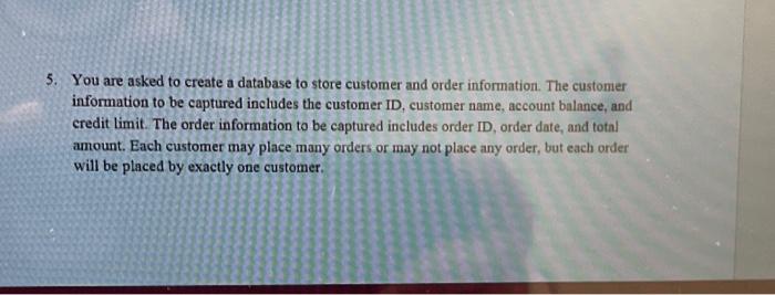  5. You are asked to create a database to store customer