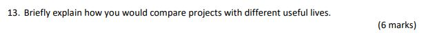 13. Briefly explain how you would compare projects with different useful lives.