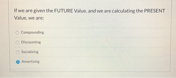  If we are given the FUTURE Value, and we are calculating