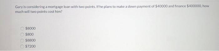  Gary is considering a mortgage loan with two points. If he