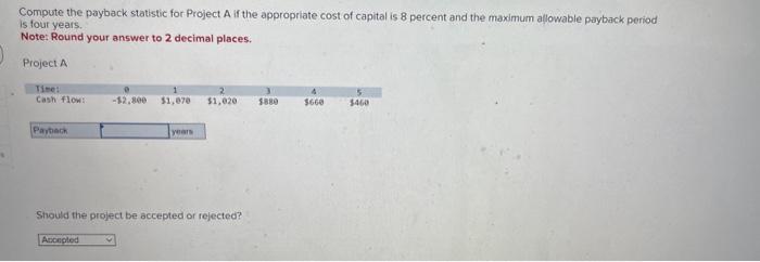  Compute the payback statistic for Project A if the appropriate cost