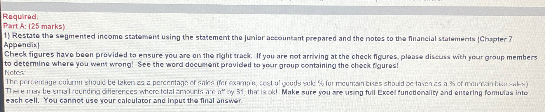  Required: Part A: (25 marks) Restate the segmented income statement using
