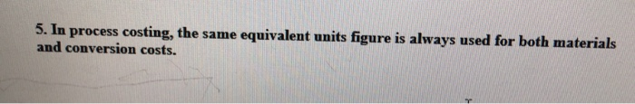 S. In process costing, the same equivalent units figure is always used