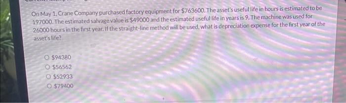 On May Crane Company purchased factory equipment for S 763600. The asset's