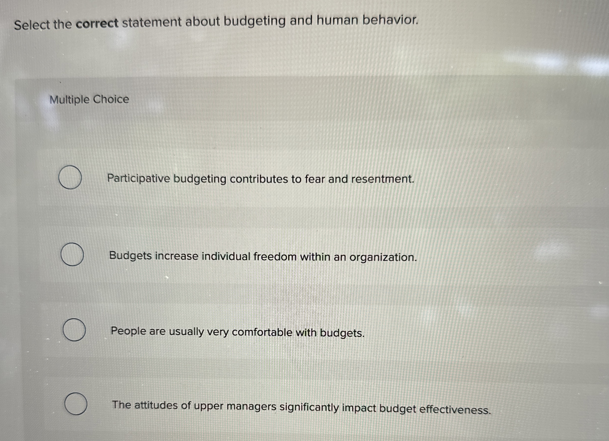  Select the correct statement about budgeting and human behavior. Multiple Choice