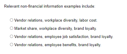 Relevant non-financial information examples include: Vendor relations, workplace diversity, labor cost.
