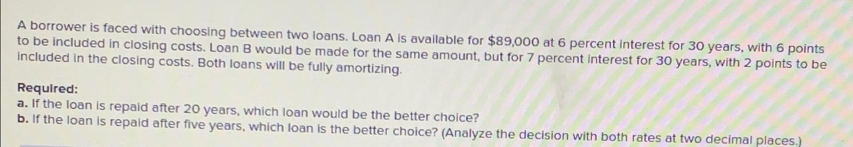  A borrower is faced with choosing between two loans. Loan A