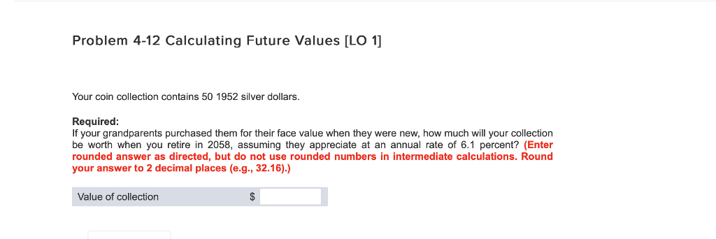  Problem 4-12 Calculating Future Values [LO 1] Your coin collection contains