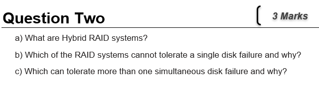 Question Two a) What are Hybrid RAID systems? ( 3 Marks b)
