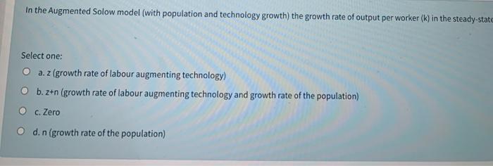  In the Augmented Solow model (with population and technology growth) the