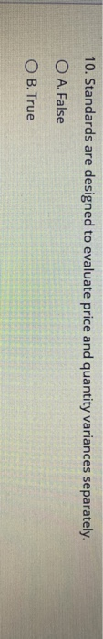  10. Standards are designed to evaluate price and quantity variances separately.
