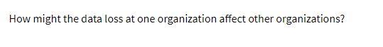 How might the data loss at one organization affect other organizations?