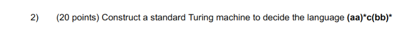 Construct a standard Turing machine to decide the language (aa)*c(bb)* 2) (20