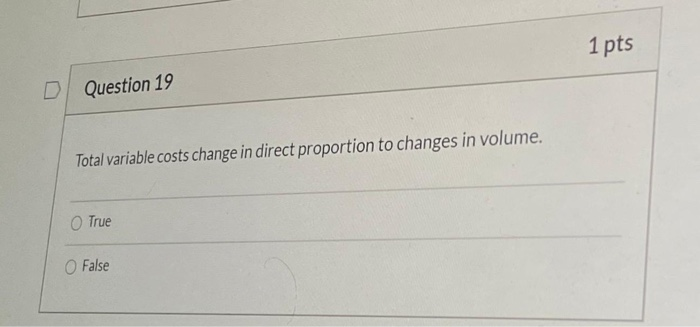 D Question 19 Total variable costs change in direct proportion to changes