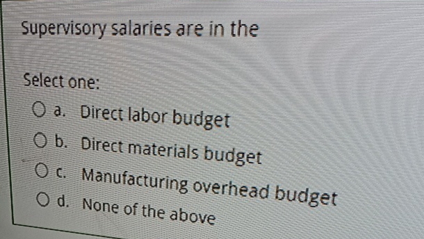  Supervisory salaries are in the Select one: a. Direct labor budget