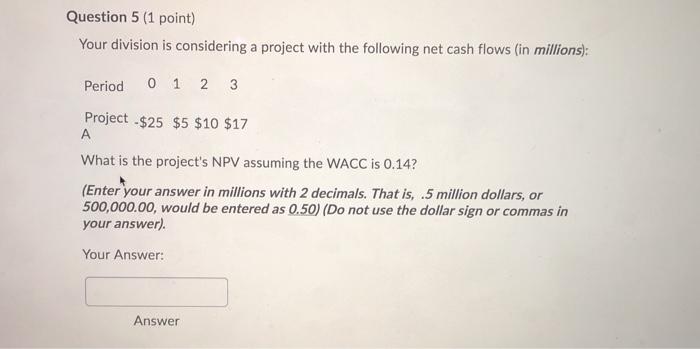  Question 5 (1 point) Your division is considering a project with