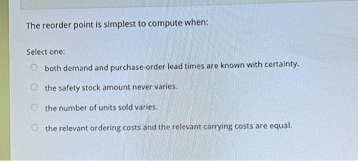  The reorder point is simplest to compute when: Select one: both