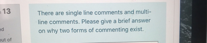  13 There are single line comments and multi- line comments. Please