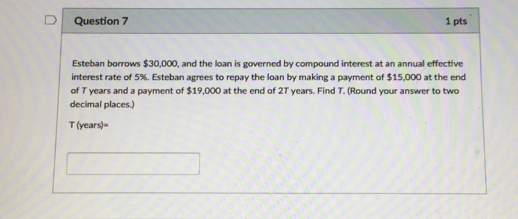 please answer correctly :) Question 7 1 pts Esteban borrows $30,000, and