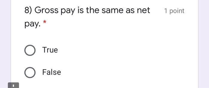 8) Gross pay is the same as net pay. * O True