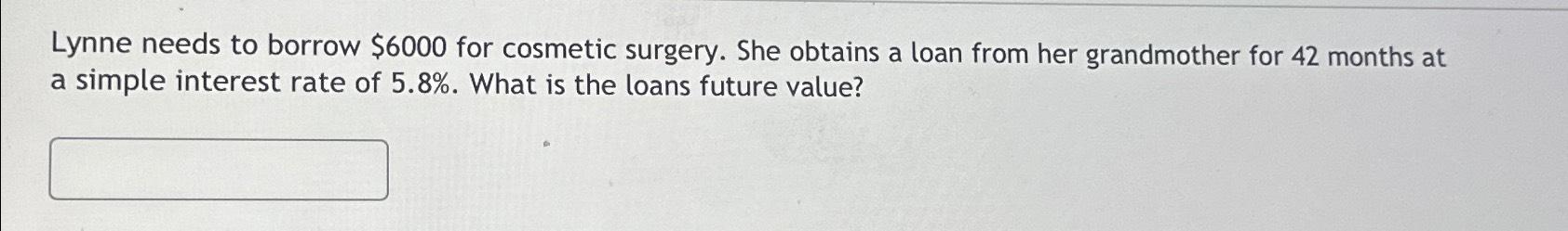  Lynne needs to borrow $6000 for cosmetic surgery. She obtains a