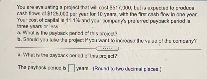  You are evaluating a project that will cost $517,000, but is