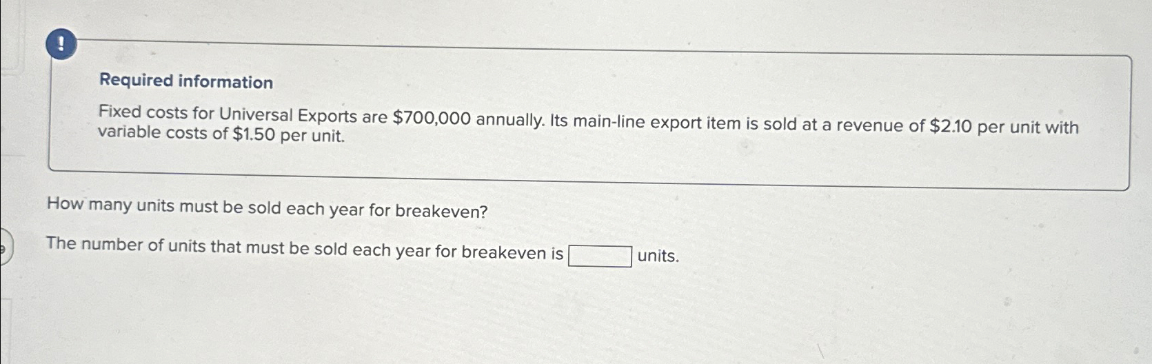  ! Required information Fixed costs for Universal Exports are $700,000 annually.