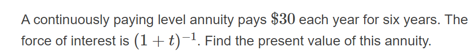 A continuously paying level annuity pays $30 each year for six