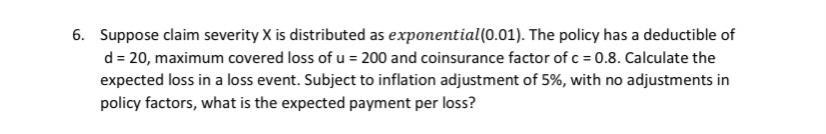 6. Suppose claim severity X is distributed as exponential(0.01). The policy