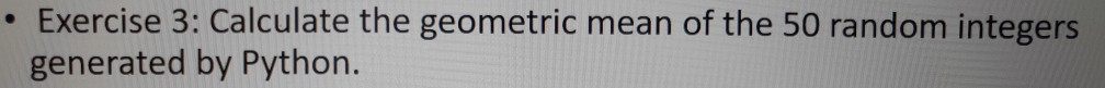 Exercise 3: Calculate the geometric mean of the 50 random integers generated