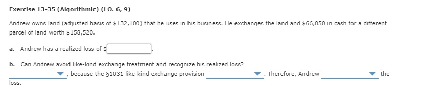 Exercise 13-35 (Algorithmic) (LO. 6, 9) Andrew owns land (adjusted basis