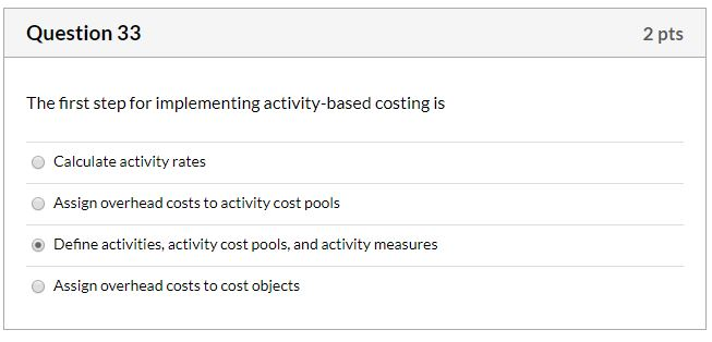  Question 33 2 pts The first step for implementing activity-based costing