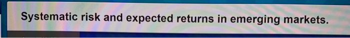 Systematic risk and expected returns in emerging markets.