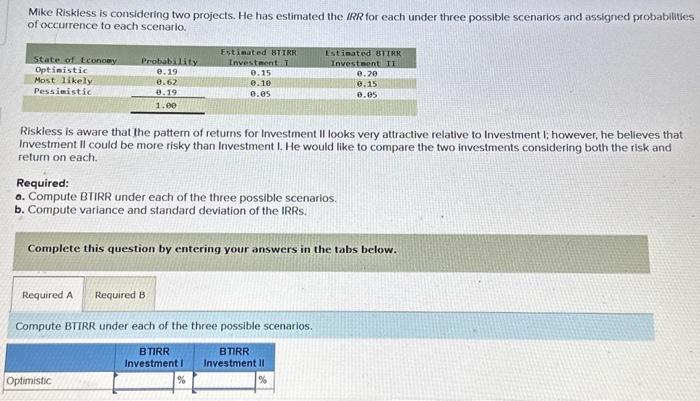 please assist. Mike Riskless is considering two projects. He has estimated the