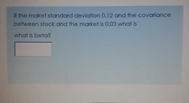  if the maket standard deviation 0.12 and the covariance between stock
