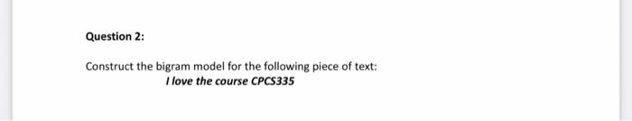 Question 2: Construct the bigram model for the following piece of text: