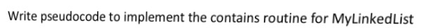 Write pseudocode to implement the contains routine for MyLinkedList