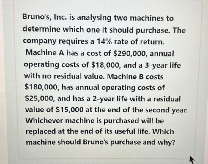 Please give the calculation process Bruno's, Inc. is analysing two machines to