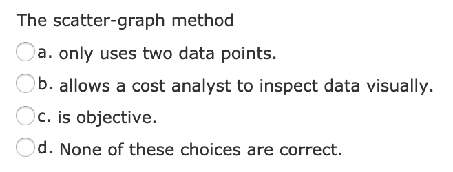  The scatter-graph method Oa. only uses two data points. Ob. allows