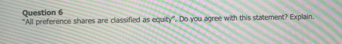 Question 6 "All preference shares are classified as equity". DO you agree