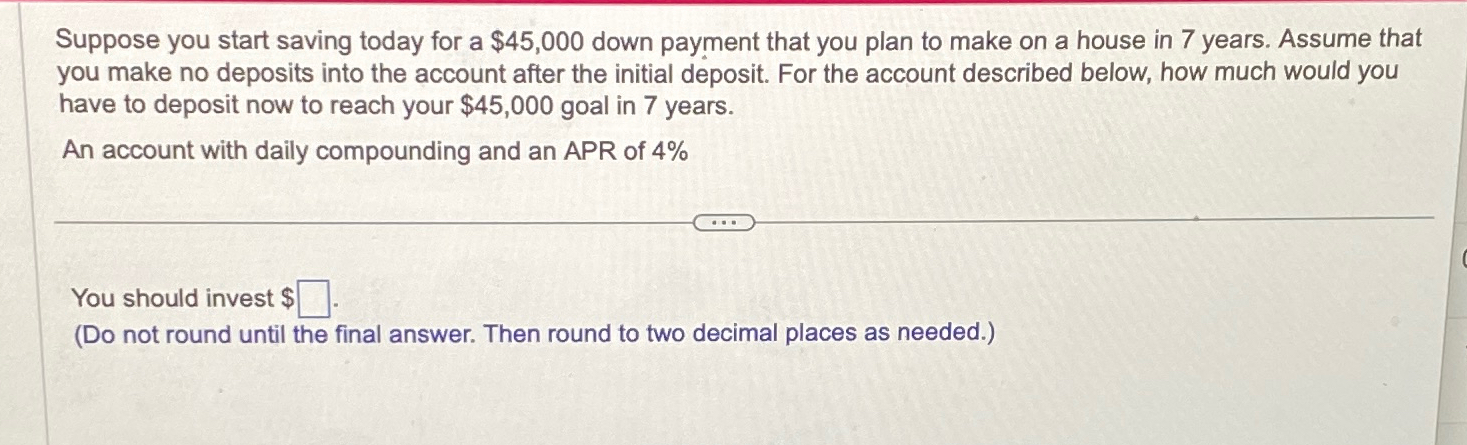  Suppose you start saving today for a $45,000 down payment that