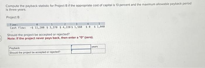  Compute the payback statistic for Project B if the appropriate cost