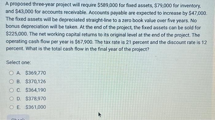  A proposed three-year project will require $589,000 for fixed assets, $79,000