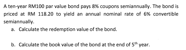  A ten-year RM100 par value bond pays 8% coupons semiannually. The