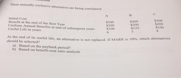  Three mutually exclusive alternative are being considered Initial Cost Benefit at