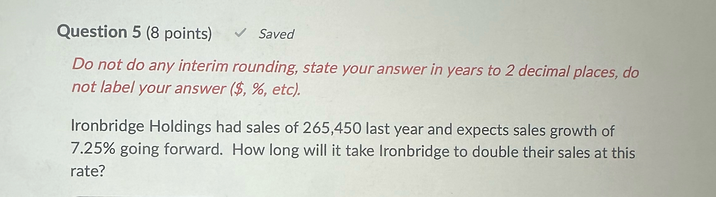  Question 5(8 points) Saved Do not do any interim rounding, state