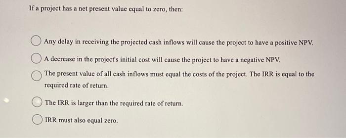  If a project has a net present value equal to zero,